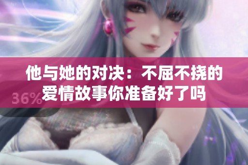 他与她的对决：不屈不挠的爱情故事你准备好了吗