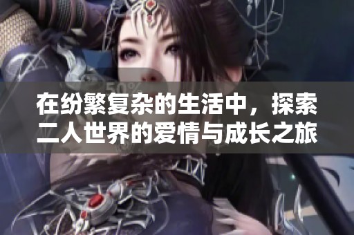 在纷繁复杂的生活中，探索二人世界的爱情与成长之旅