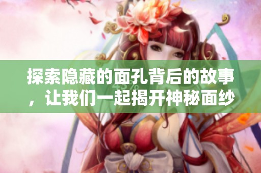 探索隐藏的面孔背后的故事，让我们一起揭开神秘面纱的旅程
