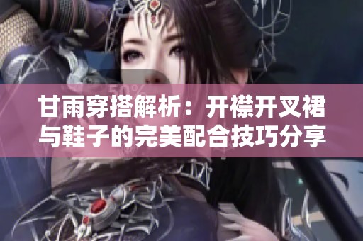 甘雨穿搭解析：开襟开叉裙与鞋子的完美配合技巧分享