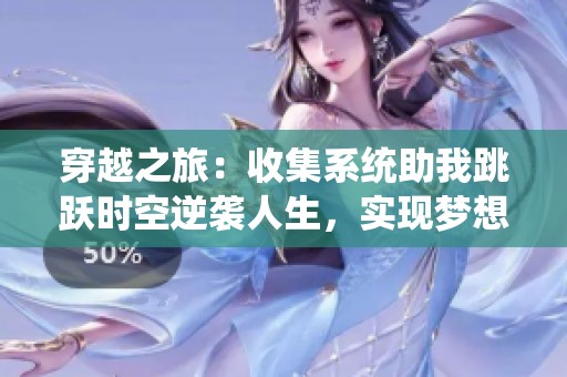 穿越之旅：收集系统助我跳跃时空逆袭人生，实现梦想与挑战的精彩故事