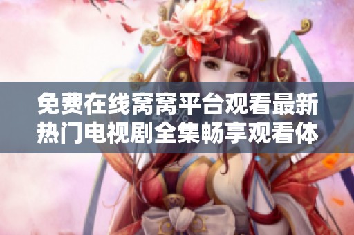 免费在线窝窝平台观看最新热门电视剧全集畅享观看体验