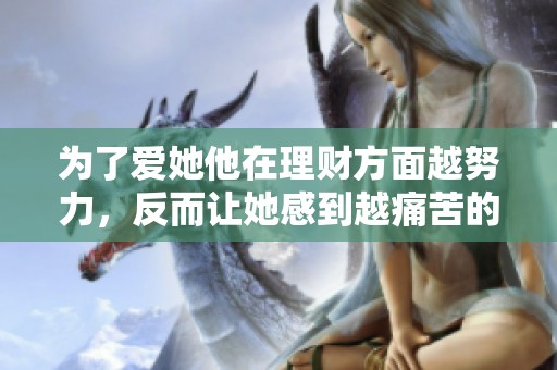 为了爱她他在理财方面越努力，反而让她感到越痛苦的故事