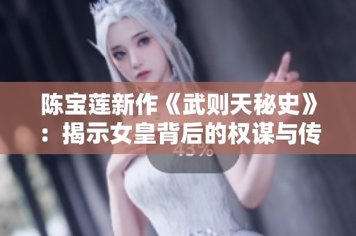 陈宝莲新作《武则天秘史》：揭示女皇背后的权谋与传奇故事