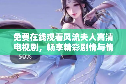 免费在线观看风流夫人高清电视剧，畅享精彩剧情与情感纠葛的视听盛宴
