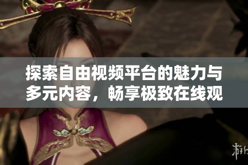 探索自由视频平台的魅力与多元内容，畅享极致在线观看体验