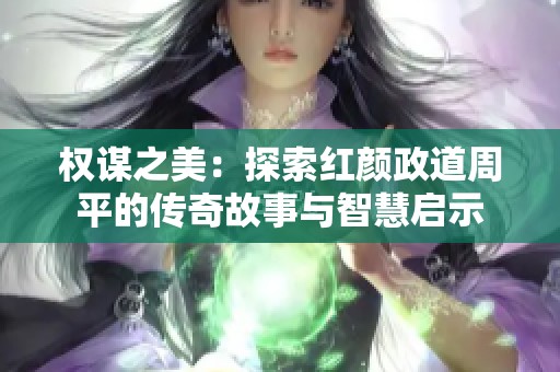 权谋之美：探索红颜政道周平的传奇故事与智慧启示