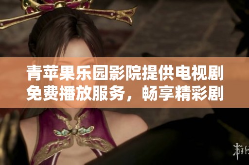 青苹果乐园影院提供电视剧免费播放服务，畅享精彩剧情与优质影视体验