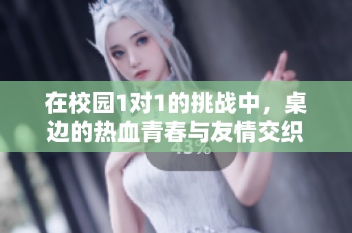 在校园1对1的挑战中，桌边的热血青春与友情交织