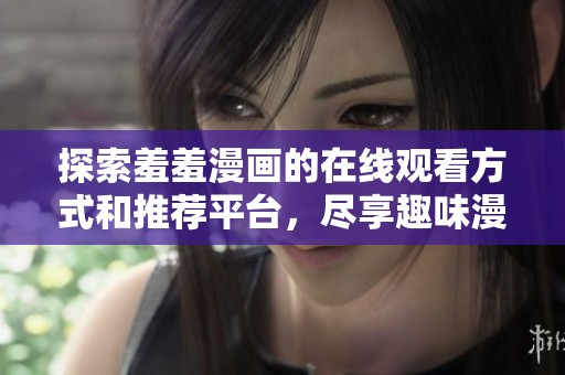 探索羞羞漫画的在线观看方式和推荐平台，尽享趣味漫画体验