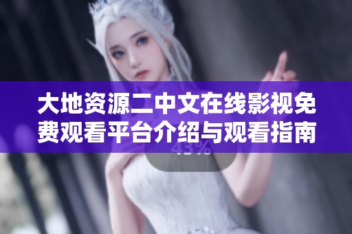 大地资源二中文在线影视免费观看平台介绍与观看指南分享