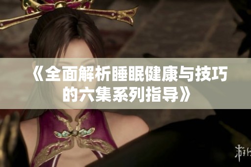 《全面解析睡眠健康与技巧的六集系列指导》