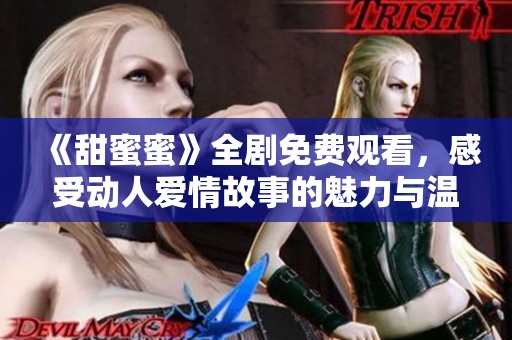 《甜蜜蜜》全剧免费观看，感受动人爱情故事的魅力与温暖