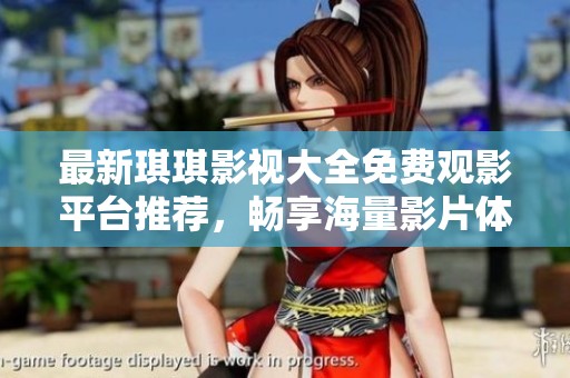 最新琪琪影视大全免费观影平台推荐，畅享海量影片体验