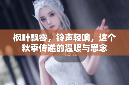 枫叶飘零，铃声轻响，这个秋季传递的温暖与思念