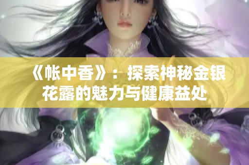 《帐中香》：探索神秘金银花露的魅力与健康益处