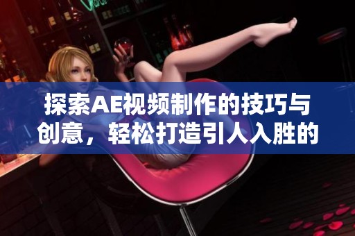 探索AE视频制作的技巧与创意，轻松打造引人入胜的片段视频