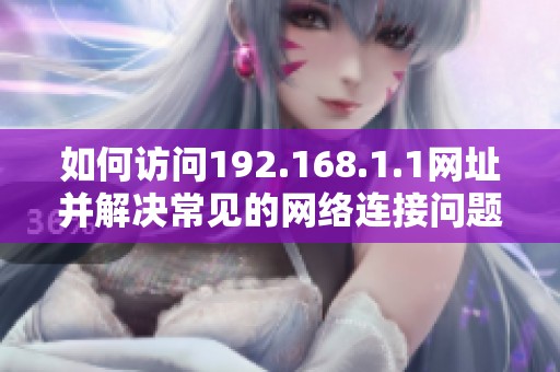 如何访问192.168.1.1网址并解决常见的网络连接问题