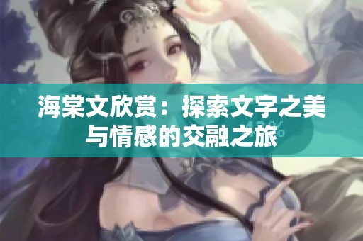 海棠文欣赏：探索文字之美与情感的交融之旅