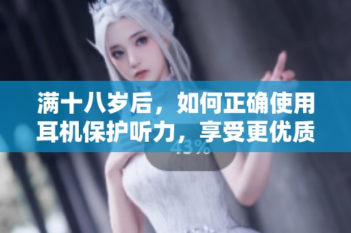 满十八岁后，如何正确使用耳机保护听力，享受更优质的音乐体验