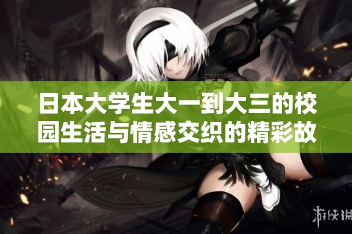日本大学生大一到大三的校园生活与情感交织的精彩故事
