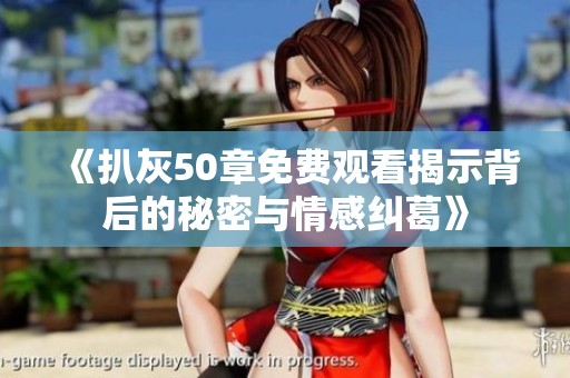 《扒灰50章免费观看揭示背后的秘密与情感纠葛》