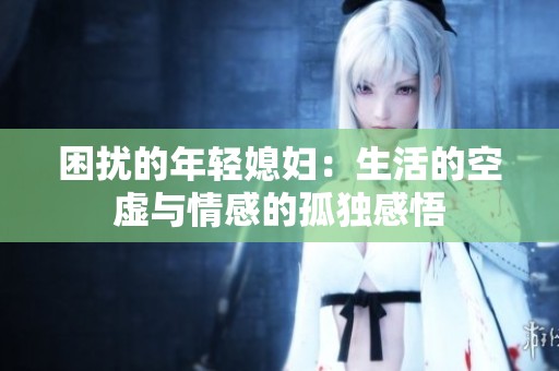 困扰的年轻媳妇：生活的空虚与情感的孤独感悟