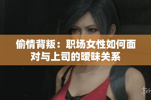 偷情背叛：职场女性如何面对与上司的暧昧关系