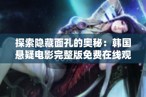探索隐藏面孔的奥秘：韩国悬疑电影完整版免费在线观看的奇幻旅程
