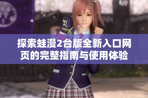 探索蛙漫2台版全新入口网页的完整指南与使用体验