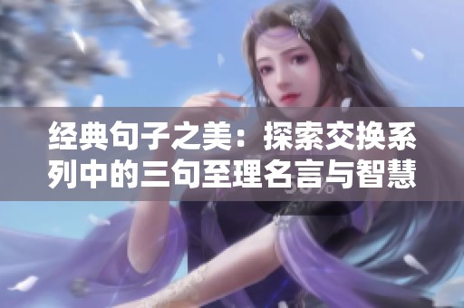 经典句子之美：探索交换系列中的三句至理名言与智慧启示