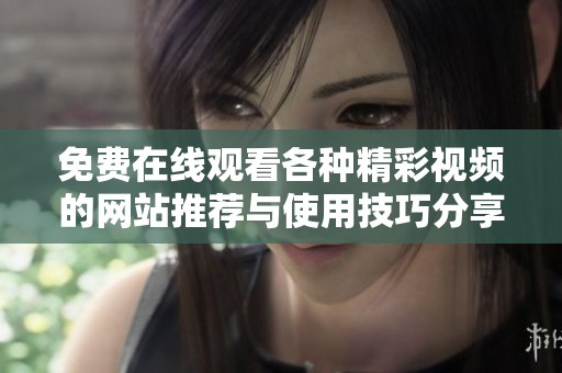 免费在线观看各种精彩视频的网站推荐与使用技巧分享
