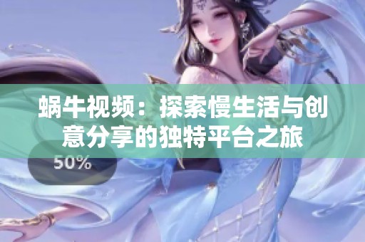 蜗牛视频：探索慢生活与创意分享的独特平台之旅