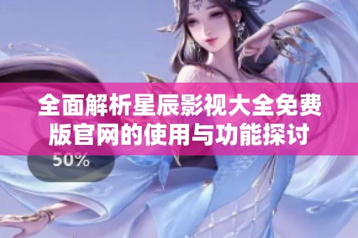全面解析星辰影视大全免费版官网的使用与功能探讨