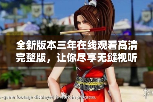 全新版本三年在线观看高清完整版，让你尽享无缝视听盛宴