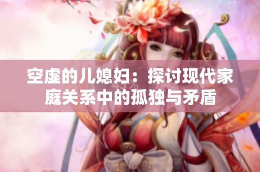 空虚的儿媳妇：探讨现代家庭关系中的孤独与矛盾
