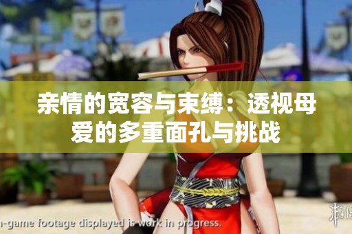 亲情的宽容与束缚：透视母爱的多重面孔与挑战