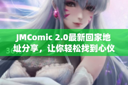 JMComic 2.0最新回家地址分享，让你轻松找到心仪漫画资源