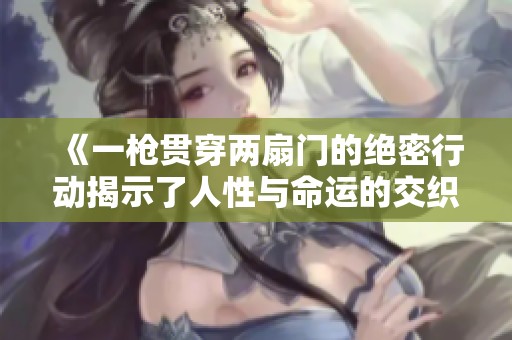 《一枪贯穿两扇门的绝密行动揭示了人性与命运的交织》