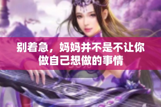 别着急，妈妈并不是不让你做自己想做的事情