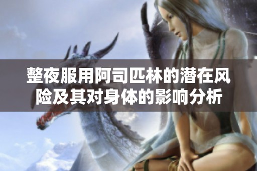 整夜服用阿司匹林的潜在风险及其对身体的影响分析