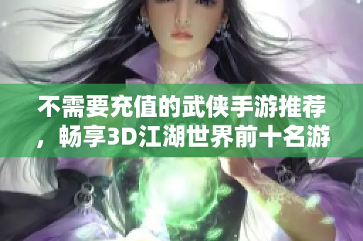 不需要充值的武侠手游推荐，畅享3D江湖世界前十名游戏排行