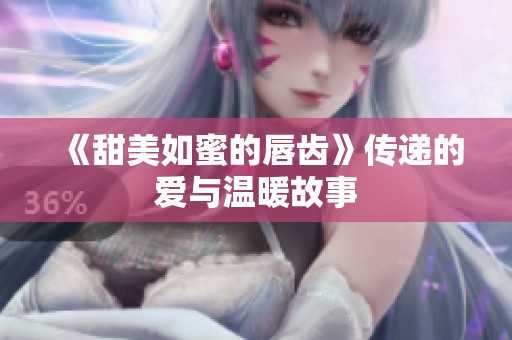 《甜美如蜜的唇齿》传递的爱与温暖故事