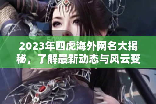 2023年四虎海外网名大揭秘，了解最新动态与风云变化