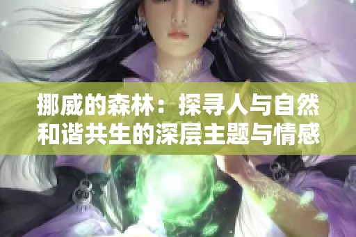 挪威的森林：探寻人与自然和谐共生的深层主题与情感探索