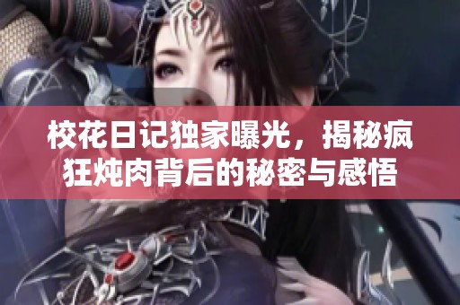 校花日记独家曝光，揭秘疯狂炖肉背后的秘密与感悟