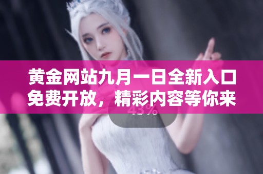 黄金网站九月一日全新入口免费开放，精彩内容等你来探索