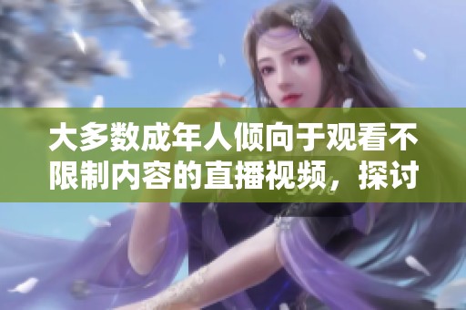 大多数成年人倾向于观看不限制内容的直播视频，探讨原因与影响