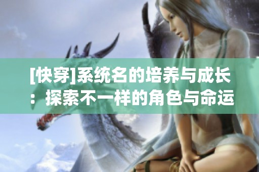 [快穿]系统名的培养与成长：探索不一样的角色与命运之旅