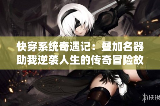 快穿系统奇遇记：叠加名器助我逆袭人生的传奇冒险故事